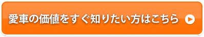 愛車の価値をすぐ知りたい方はこちら