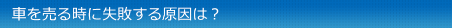 車を売る時に失敗する原因は？